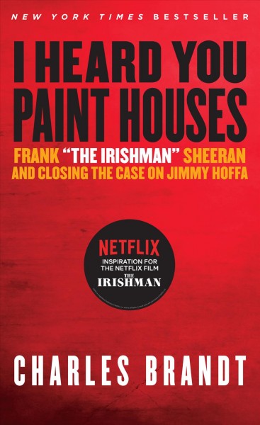"i heard you paint houses" [electronic resource] : Frank 'the irishman' sheeran & closing the case on jimmy hoffa. Charles Brandt.
