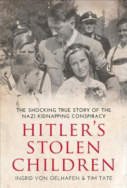 Hitler's stolen children : the shocking true story of the Nazi kidnapping conspiracy / Ingrid von Oelhafen & Tim Tate, with Dr. Dorothee Schmitz-Köster.