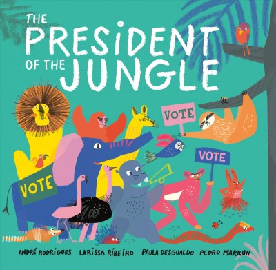 The president of the jungle / André Rodrigues,, Larissa Ribeiro, Paula Desgualdo, Pedro Markun ; translated from the Portuguese by Lyn Miller-Lachmann.