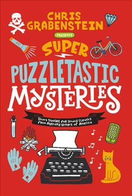Super puzzletastic mysteries : short stories for young sleuths from Mystery Writers of America / [edited by] Chris Grabenstein.