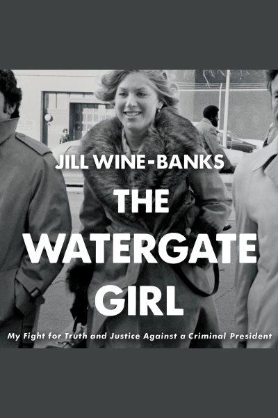 The watergate girl [electronic resource] : My fight for truth and justice against a criminal president. Jill Wine-Banks.
