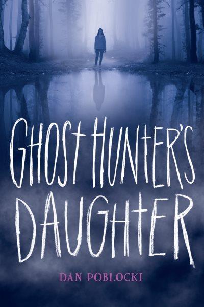 Ghost hunter's daughter / Dan Poblocki.