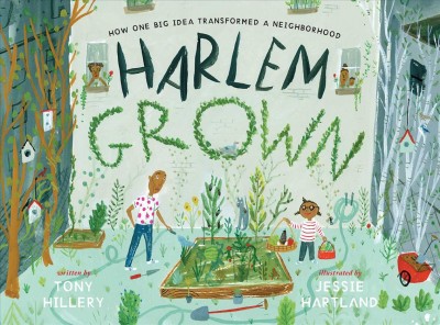 Harlem Grown : how one big idea transformed a neighborhood / written by Tony Hillery ; illustrated by Jessie Hartland.