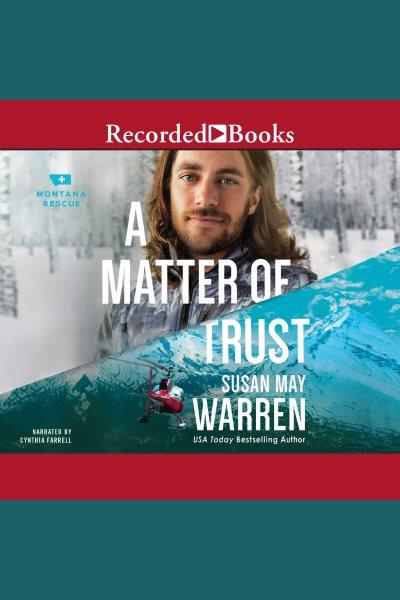 A matter of trust [electronic resource] : Montana rescue series, book 3. Susan May Warren.