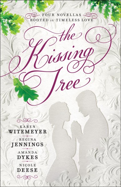 The kissing tree : four novellas rooted in timeless love / Karen Witemeyer, Regina Jennings, Amanda Dykes, Nicole Deese.