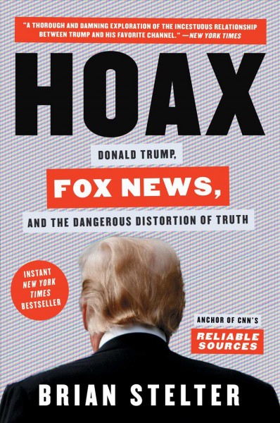 Hoax : Donald Trump, Fox News, and the dangerous distortion of truth / Brian Stelter.