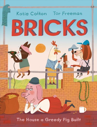 Bricks : the house a greedy pig built / Katie Cotton ; [illustrated by] Tor Freeman.