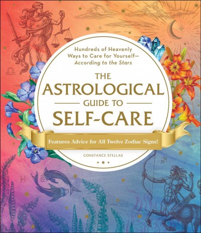 The astrological guide to self-care : hundreds of heavenly ways to care for yourself-according to the stars / Constance Stellas. [a]