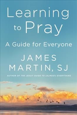 Learning to pray : a guide for everyone / James Martin, SJ.