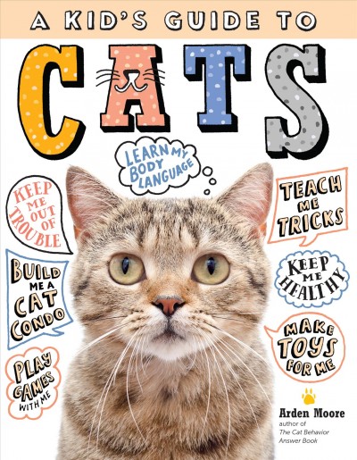 A kid's guide to cats : how to train, care for, and play and communicate with your amazing pet! / Arden Moore.