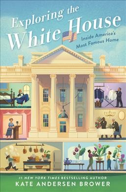 Exploring the White House : inside America's most famous home / Kate Andersen Brower.
