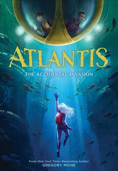 Atlantis : the accidental invasion / by Gregory Mone.