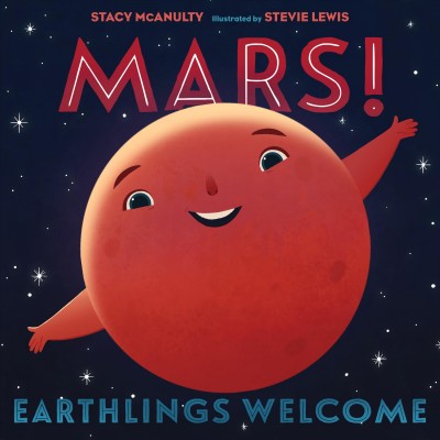 Mars! : Earthlings welcome / by Mars (with Stacy McAnulty) ; illustrated by Mars (and Stevie Lewis).