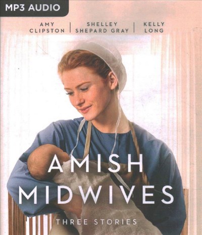 Amish Midwives : Three Stories / Amy Clipston, Shelley Shepard Gray, Kelly Long