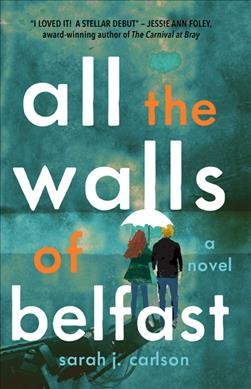 All the walls of Belfast : a novel / Sarah J. Carlson.