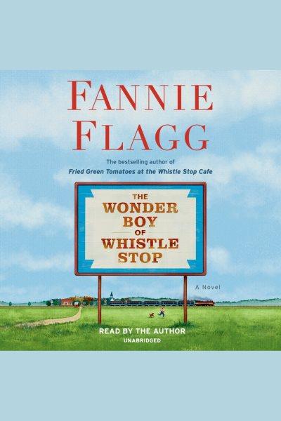 The wonder boy of whistle stop [electronic resource] : A novel. Fannie Flagg.