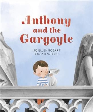 Anthony and the Gargoyle / story by Jo Ellen Bogart ; pictures by Maja Kastelic.