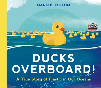 Ducks overboard! : a true story of plastic in our oceans / Markus Motum.