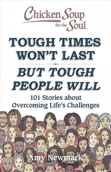 Chicken soup for the soul : tough times won't last, but tough people will : 101 stories about overcoming life's challenges / [compiled by] Amy Newmark.