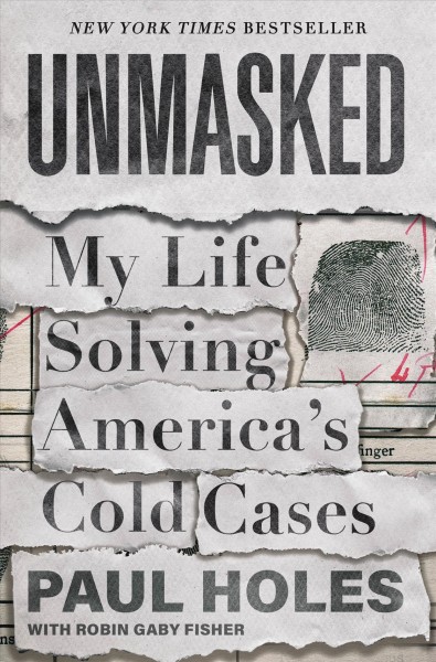 Unmasked : my life solving America's cold cases / Paul Holes, with Robin Gaby Fisher.