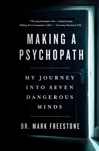 Making a psychopath : my journey into seven dangerous minds / Dr. Mark Freestone.