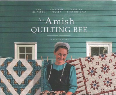 An Amish quilting bee : three stories / Amy Clipston, Kathleen Fuller, Shelley Shepard Gray.