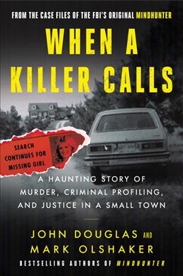 When a killer calls : a haunting story of murder, criminal profiling, and justice in a small town / John Douglas and Mark Olshaker.