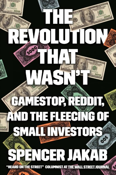 The revolution that wasn't : gamestop, reddit, and the fleecing of small investors / Spencer Jakab.