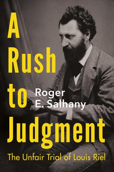 A rush to judgment [electronic resource] : The unfair trial of louis riel. Roger E Salhany.