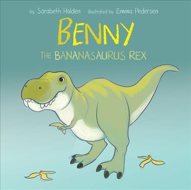 Benny the bananasaurus rex / Sarabeth Holden ; illustrated by Emma Pedersen.
