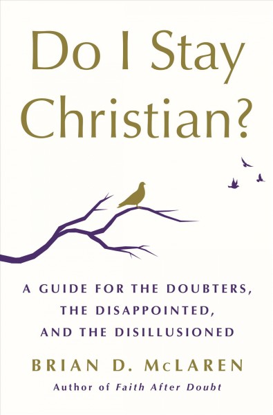 Do I stay Christian? : a guide for the doubters, the disappointed, and the disillusioned / Brian D. McLaren.