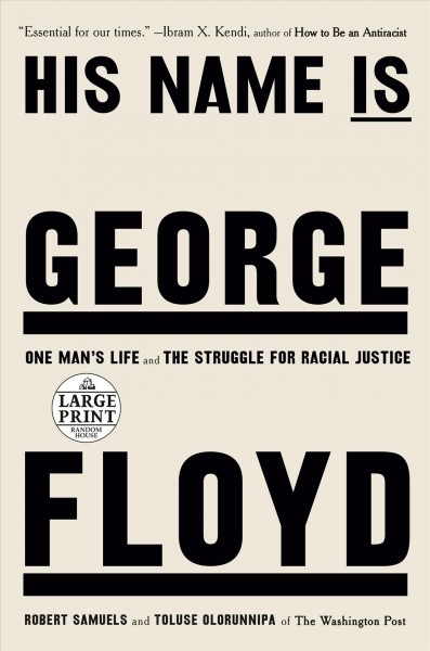 His name is George Floyd [large print] : one man's life and the struggle for racial justice / Robert Samuels and Toluse Olorunnipa.