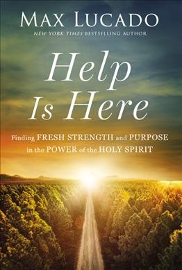 Help is here : finding fresh strength and purpose in the power of the holy spirit / Max Lucado.