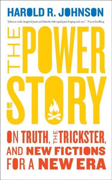 The power of story [electronic resource] : On truth, the trickster, and new fictions for a new era. Harold R Johnson.