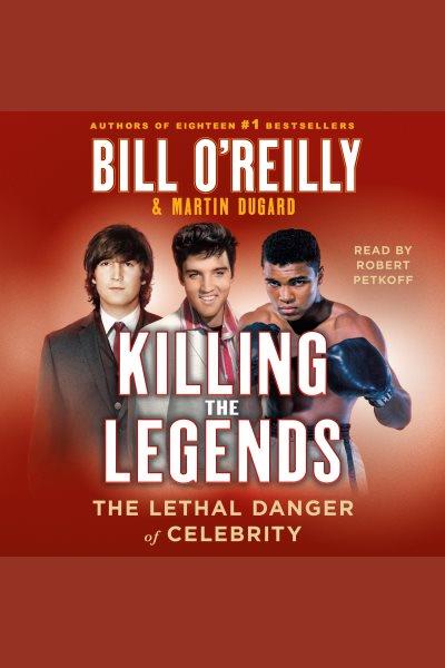 Killing the legends [electronic resource] : The lethal danger of celebrity. Bill O'Reilly.