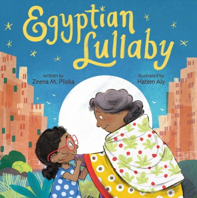 Egyptian lullaby / written by Zeena M. Pliska ; illustrated by Hatem Aly.