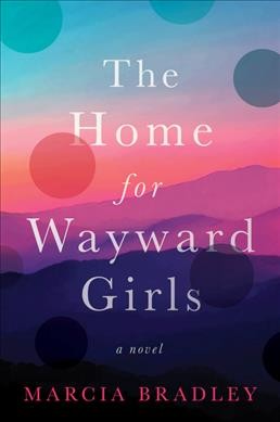The Home for Wayward Girls :  a novel /  Marcia Bradley.
