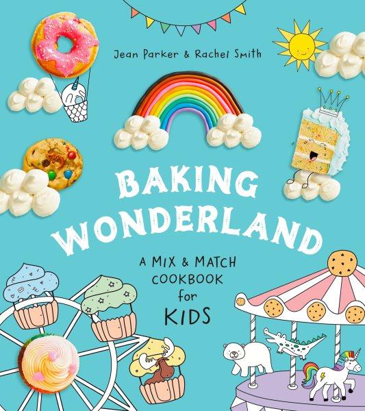 Baking wonderland : a mix and match cookbook for kids! / by Jean Parker and Rachel Smith.