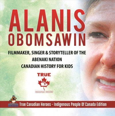 Alanis obomsawin--filmmaker, singer & storyteller of the abenaki nation--canadian history for kids--true canadian heroes--indigenous people of canada edition [electronic resource]. Professor Beaver.