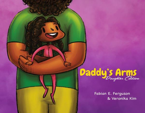 Daddy's arms : daughter edition / written by Fabian E. Ferguson ; illustrated by Veronika Kim.