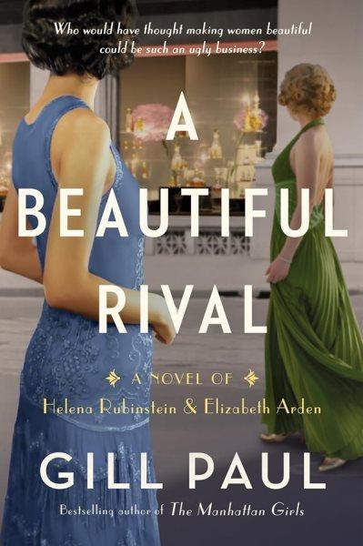 A beautiful rival : a novel of Helena Rubinstein and Elizabeth Arden / Gill Paul.