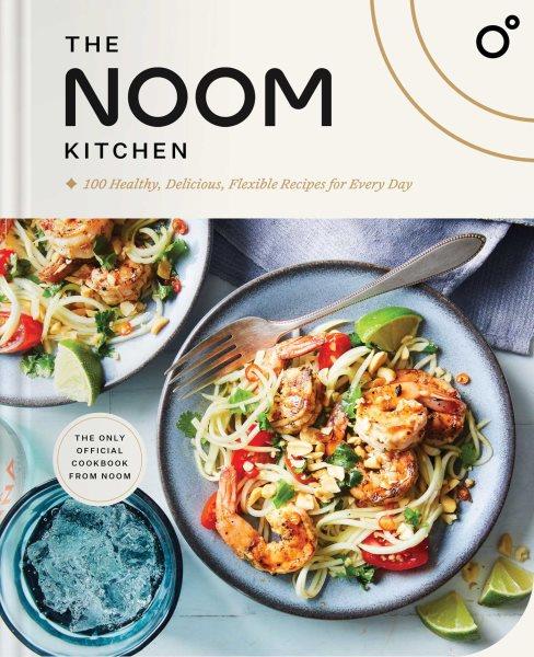 The Noom kitchen : 100 healthy, delicious, flexible recipes for every day / recipes developed by Adeena Sussman.