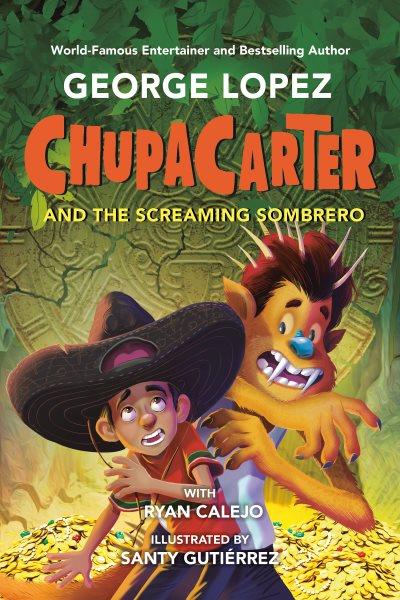 ChupaCarter and the screaming sombrero / George Lopez with Ryan Calejo ; illustrated by Santy Gutiérrez 