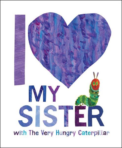 I love my sister with The Very Hungry Caterpillar / [words by Gabriella DeGennaro ; illustrated by Eric Carle].