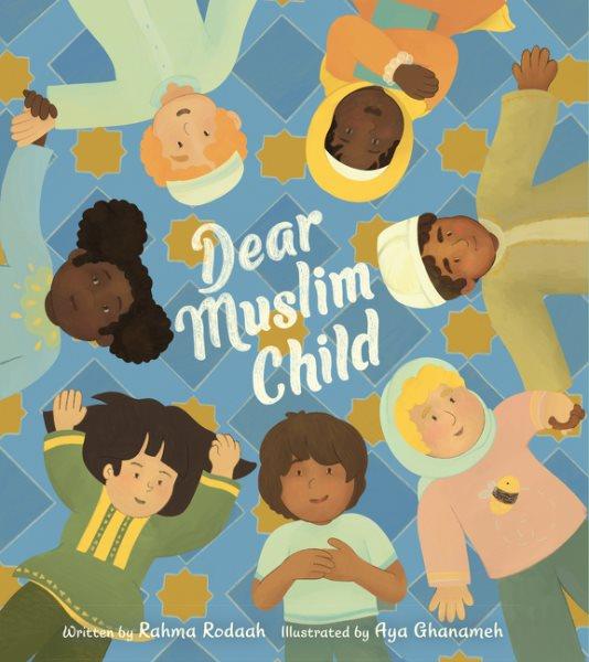 Dear Muslim child / written by Rahma Rodaah ; illustrated by Aya Ghanameh.