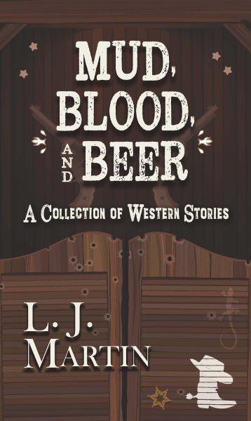 Mud, blood, and beer : a collection of a western stories / L. J. Martin.