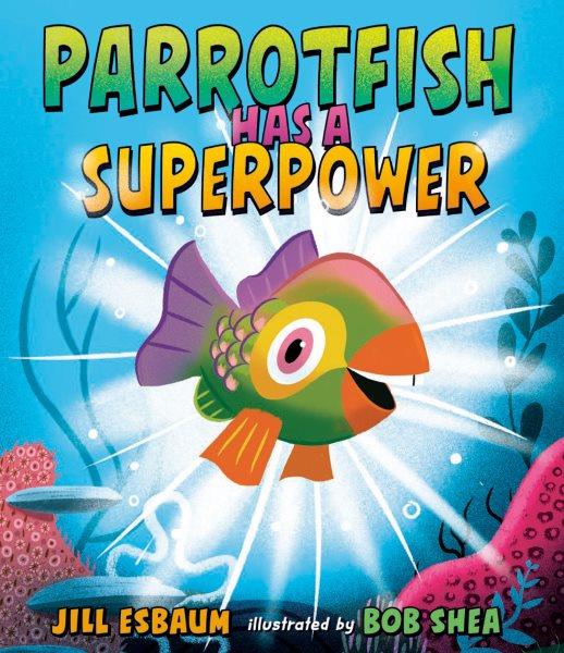 Parrotfish has a superpower / Jill Esbaum ; illustrated by Bob Shea.