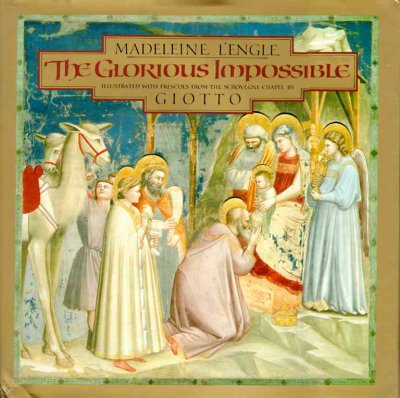 The glorious impossible / Madeleine L'Engle ; illustrated with frescoes from the Scrovegni Chapel by Giotto ; afterword by A. Richard Turner.
