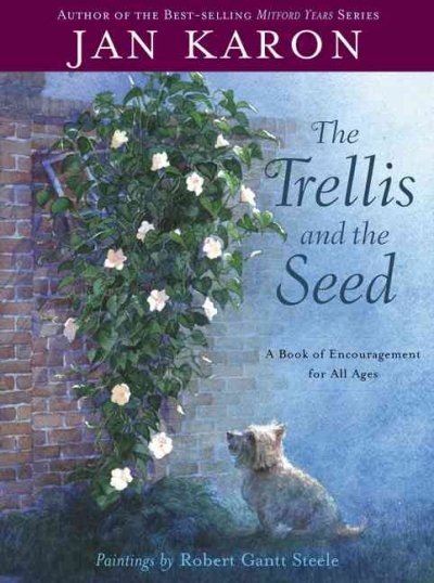 The trellis and the seed : a book of encouragement for all ages / Jan Karon, paintings by Robert Gantt Steele.