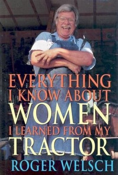 Everything I know about women I learned from my tractor [book] / Roger Welsch.
